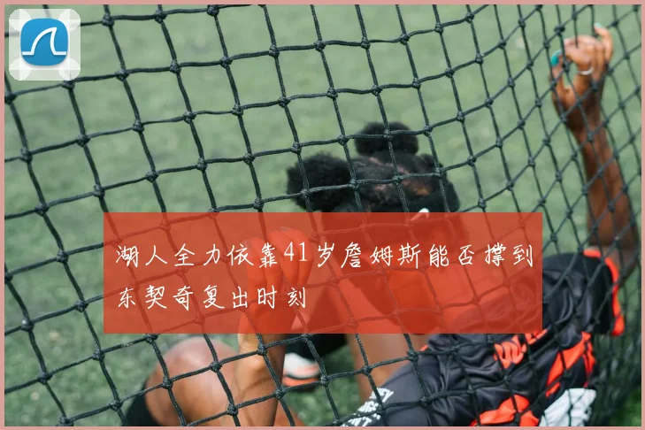 湖人全力依靠41岁詹姆斯能否撑到东契奇复出时刻