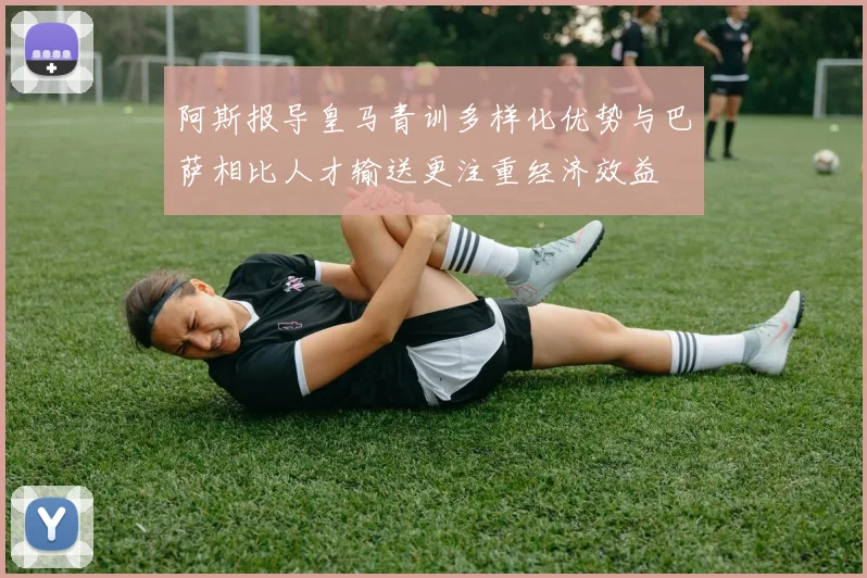 阿斯报导皇马青训多样化优势与巴萨相比人才输送更注重经济效益