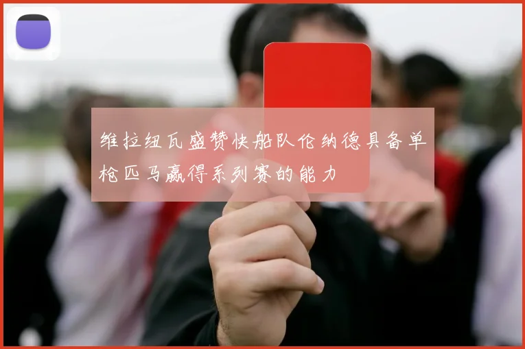 维拉纽瓦盛赞快船队伦纳德具备单枪匹马赢得系列赛的能力